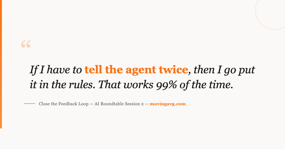 If I have to tell the agent twice, then I go put it in the rules. That works 99% of the time.
